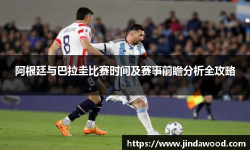 阿根廷与巴拉圭比赛时间及赛事前瞻分析全攻略