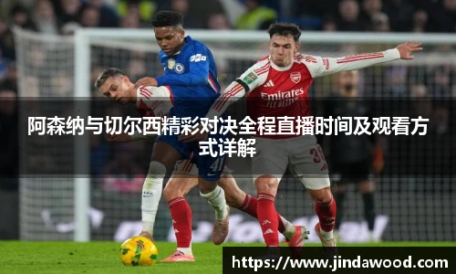 阿森纳与切尔西精彩对决全程直播时间及观看方式详解