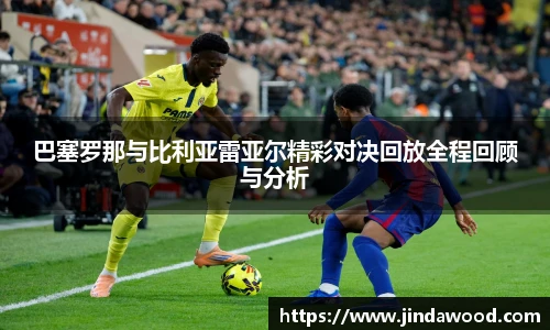 巴塞罗那与比利亚雷亚尔精彩对决回放全程回顾与分析