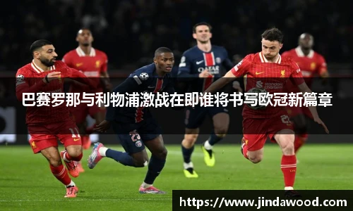 巴赛罗那与利物浦激战在即谁将书写欧冠新篇章