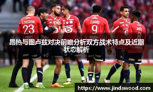 昂热与图卢兹对决前瞻分析双方战术特点及近期状态解析