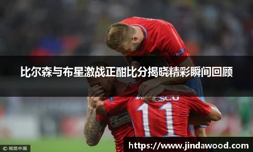 比尔森与布星激战正酣比分揭晓精彩瞬间回顾
